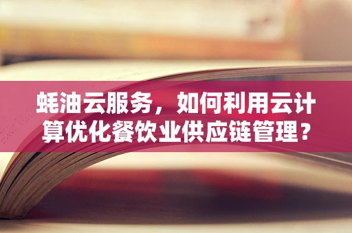 蚝油云服务，如何利用云计算优化餐饮业供应链管理？