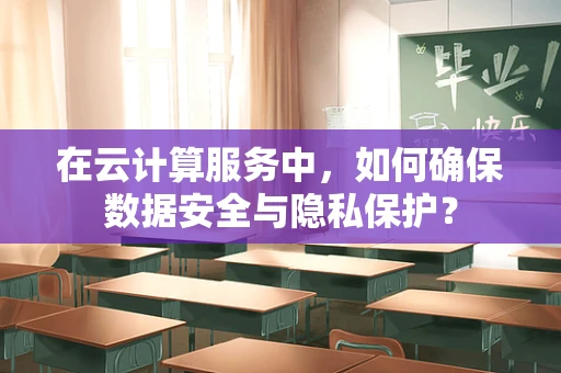 在云计算服务中，如何确保数据安全与隐私保护？