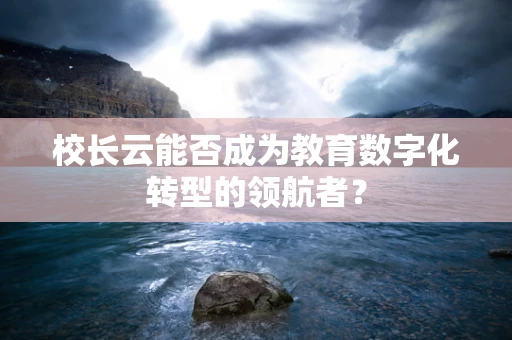 校长云能否成为教育数字化转型的领航者？