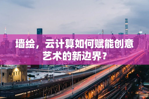 墙绘，云计算如何赋能创意艺术的新边界？