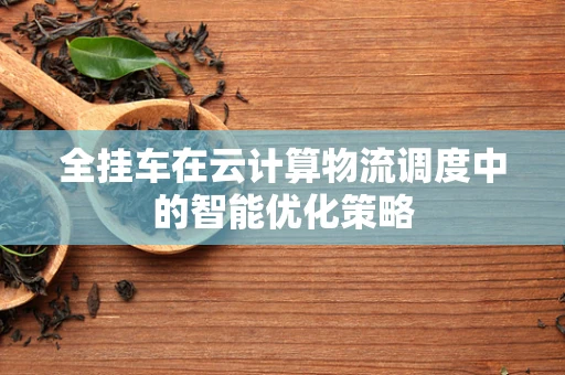 全挂车在云计算物流调度中的智能优化策略