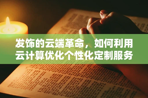 发饰的云端革命，如何利用云计算优化个性化定制服务？