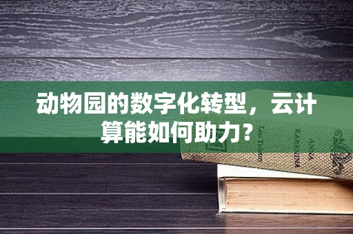 动物园的数字化转型，云计算能如何助力？