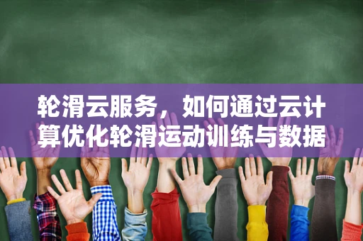 轮滑云服务，如何通过云计算优化轮滑运动训练与数据分析？