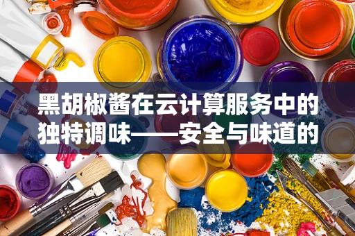 黑胡椒酱在云计算服务中的独特调味——安全与味道的双重保障