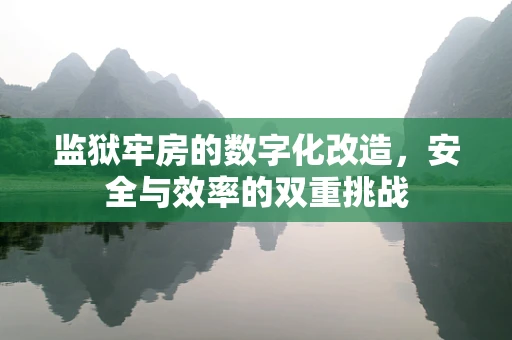 监狱牢房的数字化改造，安全与效率的双重挑战