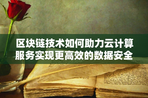 区块链技术如何助力云计算服务实现更高效的数据安全与共享？
