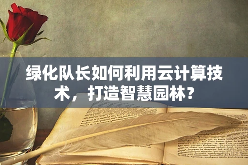 绿化队长如何利用云计算技术，打造智慧园林？