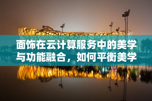 面饰在云计算服务中的美学与功能融合，如何平衡美学与性能？