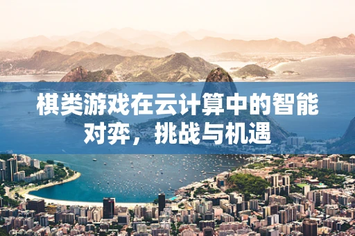 棋类游戏在云计算中的智能对弈，挑战与机遇