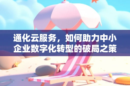 通化云服务，如何助力中小企业数字化转型的破局之策？