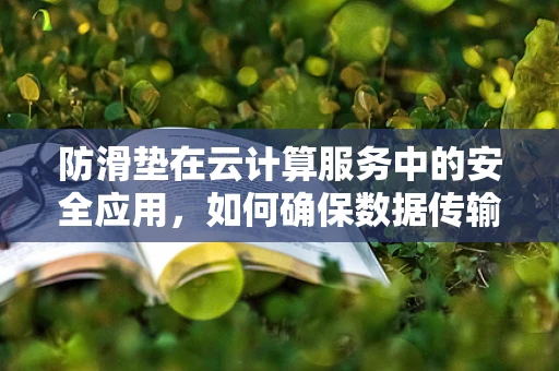 防滑垫在云计算服务中的安全应用，如何确保数据传输的‘稳’与‘安’？