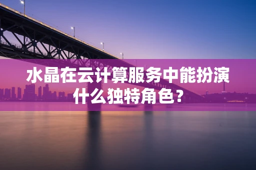 水晶在云计算服务中能扮演什么独特角色？