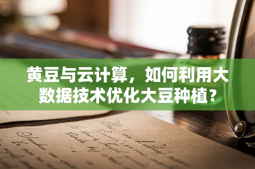 黄豆与云计算，如何利用大数据技术优化大豆种植？
