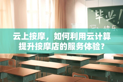 云上按摩，如何利用云计算提升按摩店的服务体验？