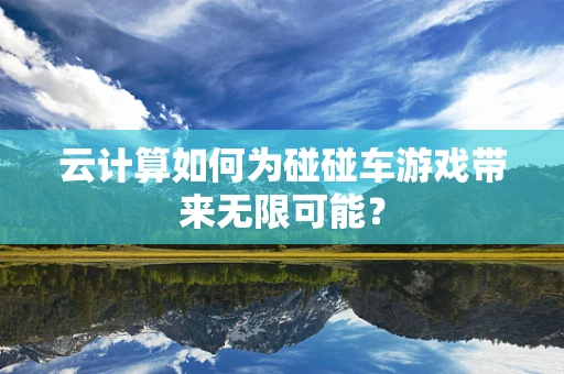 云计算如何为碰碰车游戏带来无限可能？