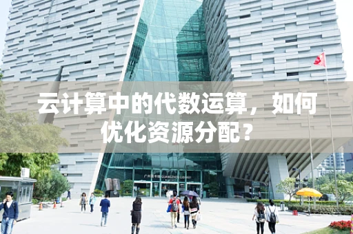 云计算中的代数运算，如何优化资源分配？