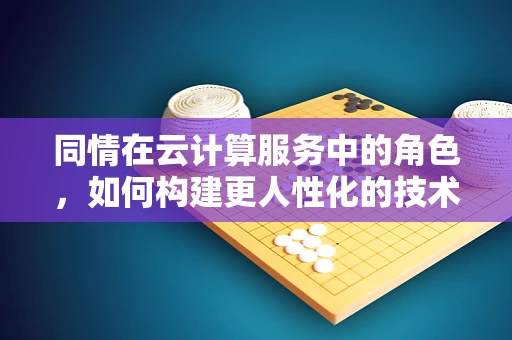 同情在云计算服务中的角色，如何构建更人性化的技术？