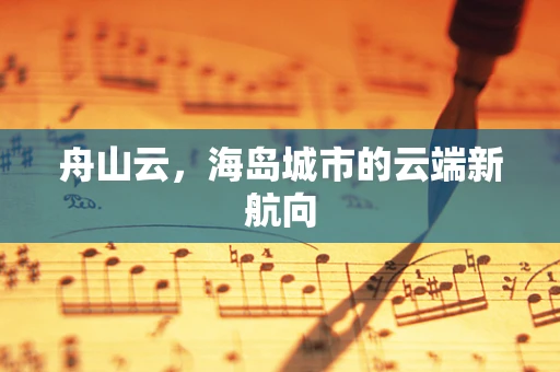 舟山云，海岛城市的云端新航向