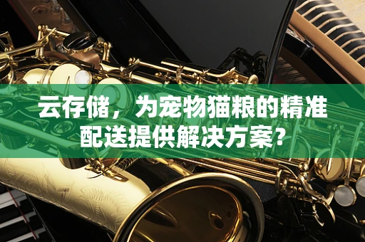 云存储，为宠物猫粮的精准配送提供解决方案？