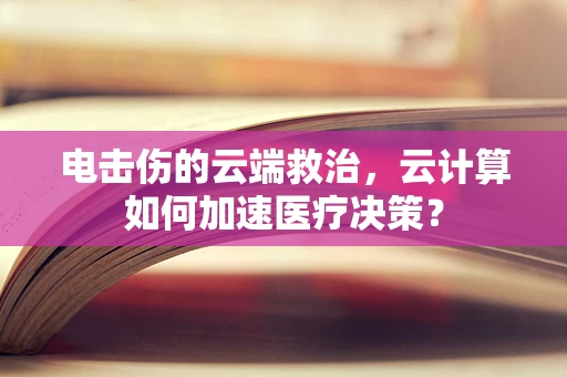 电击伤的云端救治，云计算如何加速医疗决策？