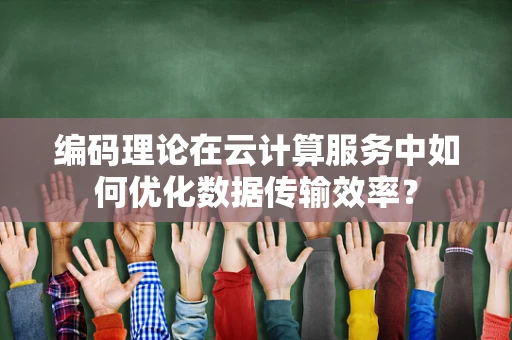 编码理论在云计算服务中如何优化数据传输效率？