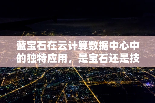 蓝宝石在云计算数据中心中的独特应用，是宝石还是技术明珠？
