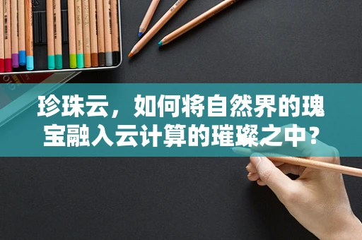 珍珠云，如何将自然界的瑰宝融入云计算的璀璨之中？