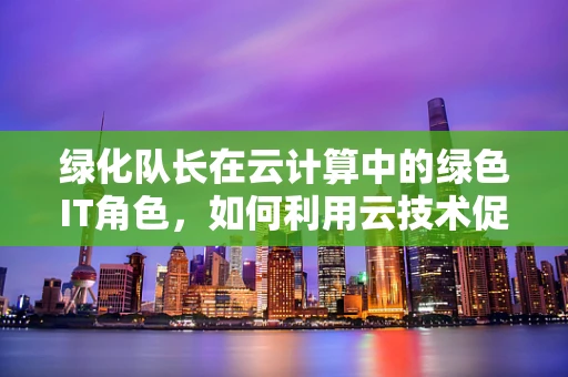 绿化队长在云计算中的绿色IT角色，如何利用云技术促进城市绿化智能化？