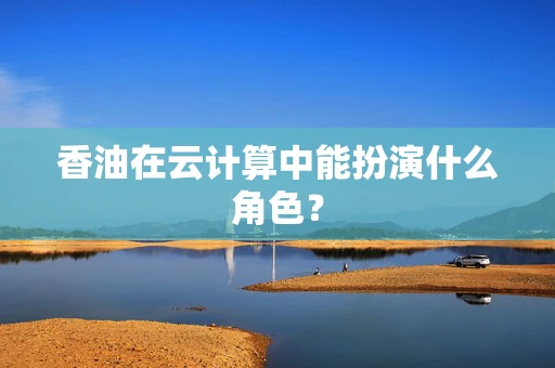 香油在云计算中能扮演什么角色？