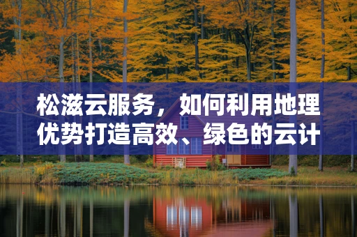 松滋云服务，如何利用地理优势打造高效、绿色的云计算解决方案？