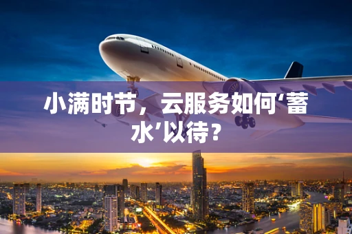小满时节，云服务如何‘蓄水’以待？