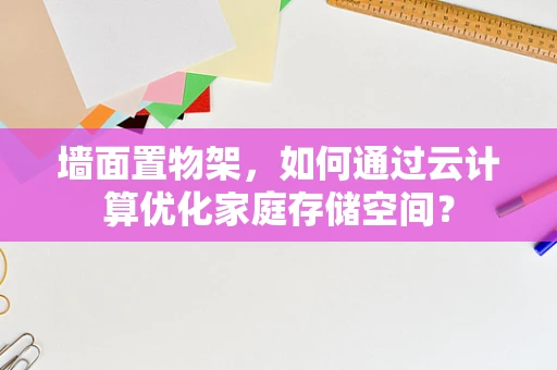 墙面置物架，如何通过云计算优化家庭存储空间？