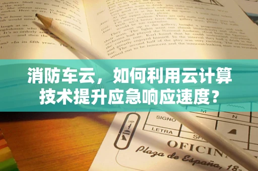 消防车云，如何利用云计算技术提升应急响应速度？