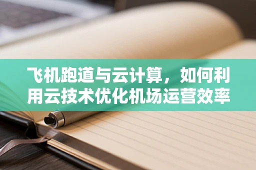 飞机跑道与云计算，如何利用云技术优化机场运营效率？