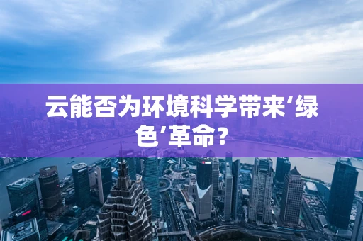 云能否为环境科学带来‘绿色’革命？