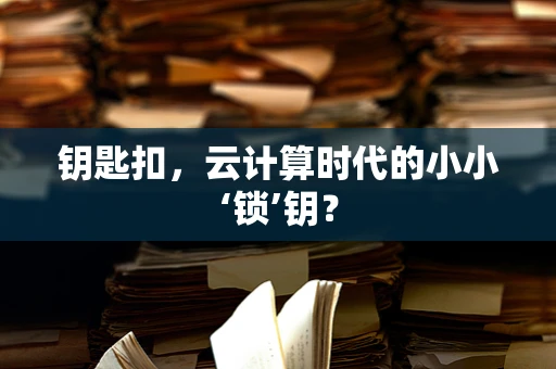 钥匙扣，云计算时代的小小‘锁’钥？