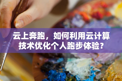 云上奔跑，如何利用云计算技术优化个人跑步体验？