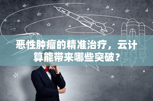恶性肿瘤的精准治疗，云计算能带来哪些突破？