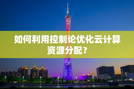 如何利用控制论优化云计算资源分配？