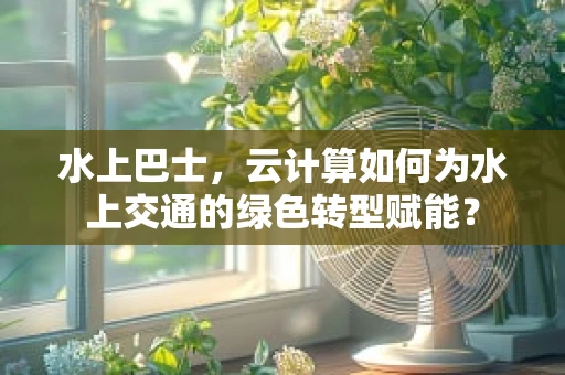 水上巴士，云计算如何为水上交通的绿色转型赋能？