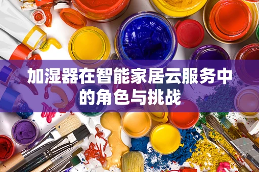 加湿器在智能家居云服务中的角色与挑战