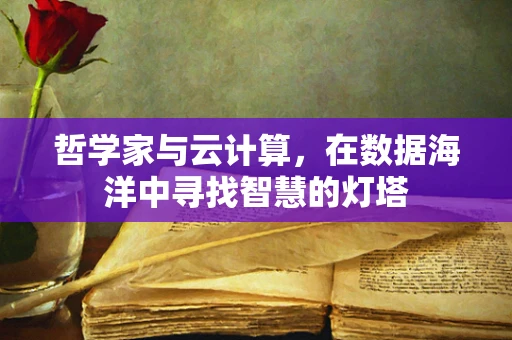哲学家与云计算，在数据海洋中寻找智慧的灯塔