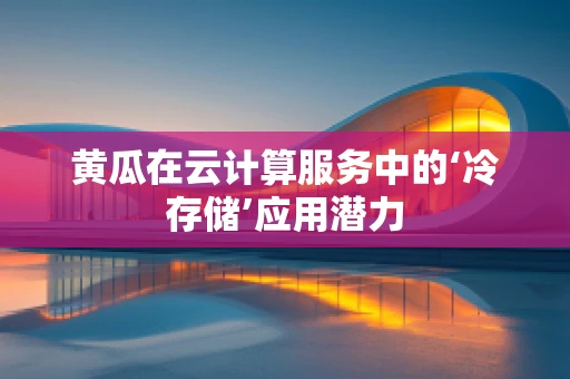 黄瓜在云计算服务中的‘冷存储’应用潜力