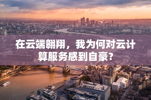 在云端翱翔，我为何对云计算服务感到自豪？
