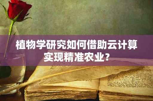 植物学研究如何借助云计算实现精准农业？