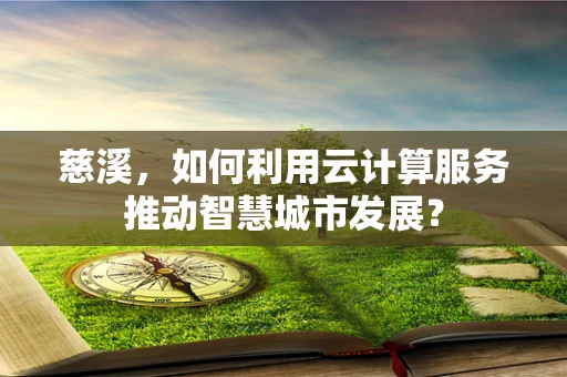 慈溪，如何利用云计算服务推动智慧城市发展？