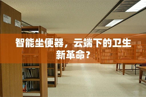 智能坐便器，云端下的卫生新革命？