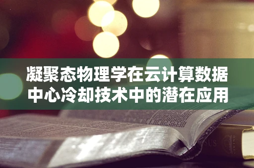 凝聚态物理学在云计算数据中心冷却技术中的潜在应用？