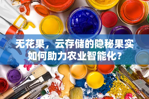 无花果，云存储的隐秘果实如何助力农业智能化？